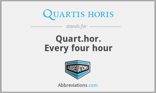 Quartis horis - Quart.hor.
Every four hour